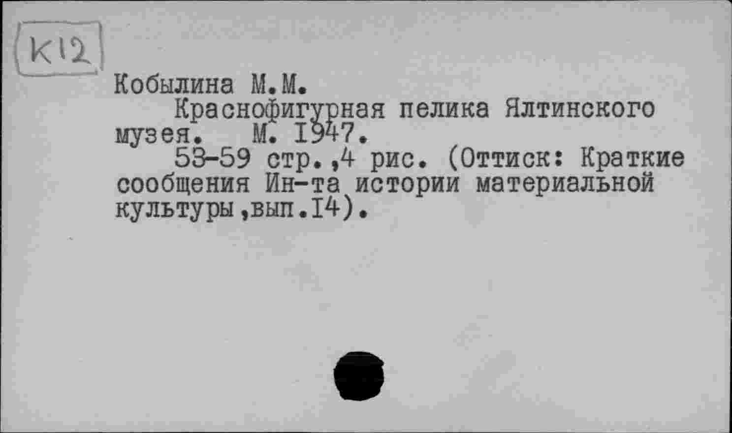 ﻿
Кобылина М.М.
Краснофигурная пелика Ялтинского музея. М. 1947.
53-59 стр. ,4 рис. (Оттиск: Краткие сообщения Ин-та истории материальной культуры,вып.14).